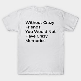 With out crazy friends you don't have crazy memeories T-Shirt